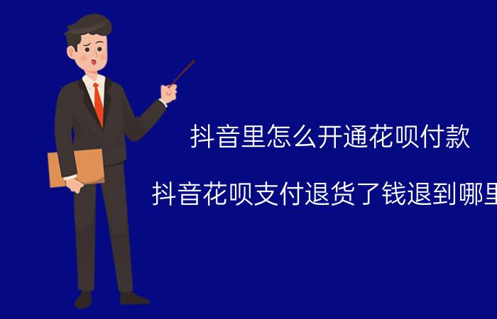 抖音里怎么开通花呗付款 抖音花呗支付退货了钱退到哪里？